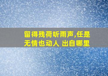 留得残荷听雨声,任是无情也动人 出自哪里